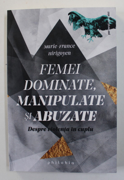 FEMEI DOMINATE , MANIPULATE SI ABUZATE - DESPRE VIOLENTA IN CUPLU de MARIE - FRANCEA HIRIGOYEN , 2022