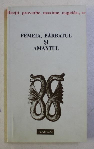 FEMEIA , BARBATUL SI AMANTUL - PROVERBE , MAXIME , CUGETARI , REFLECTII , alese de ION MARCULESCU , 2004