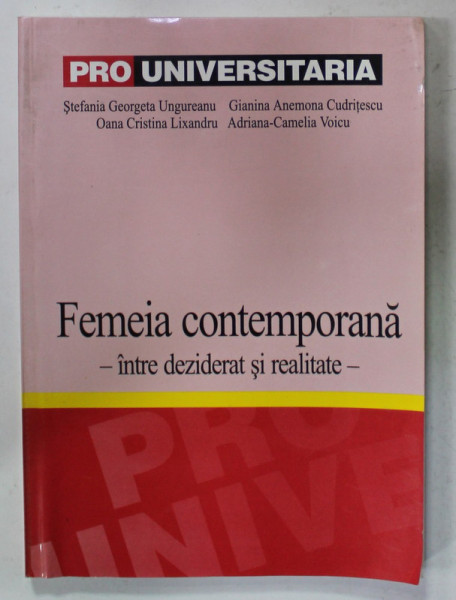 FEMEIA CONTEMPORANA - INTRE DEZIDERAT SI REALITATE de STEFANIA GEORGETA UNGUREANU ...ADRIANA  - CAMELIA VOICU , 2004 , DEDICATIE *