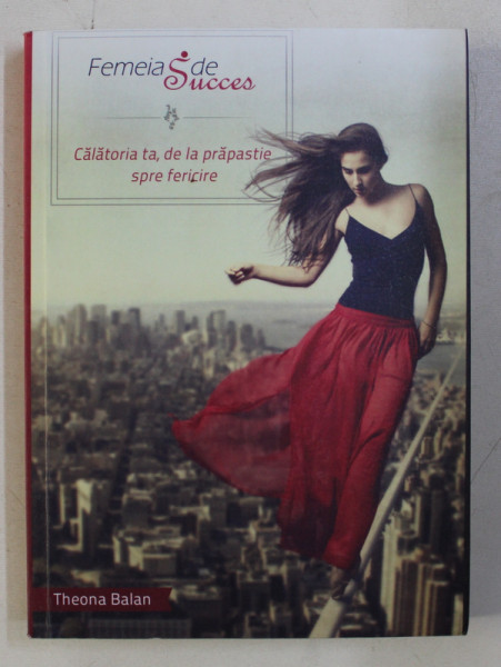 FEMEIA DE SUCCES - CALATORIA TA , DE LA PRAPASTIE SPRE FERICIRE de THEONA BALAN , 2012