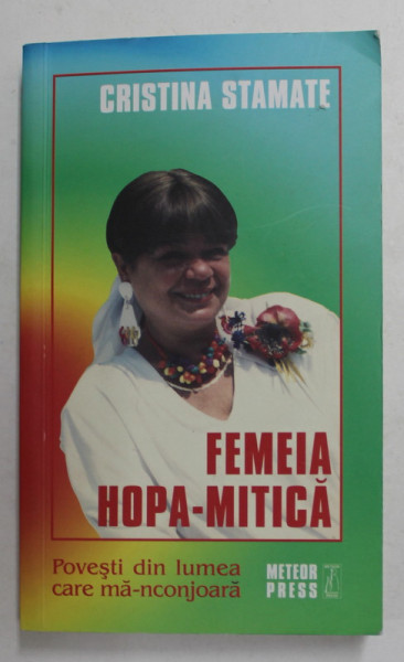 FEMEIA HOPA - MITICA  -  POVESTI DIN LUMEA CARE MA - NCONJOARA de CRISTINA STAMATE , 2009