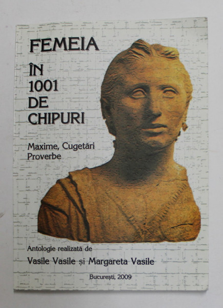 FEMEIA IN 1001 DE CHIPURI - MAXIME , CUGETARI , PROVERBE , antologie de VASILE VASILE si MARGARETA VASILE , 2009