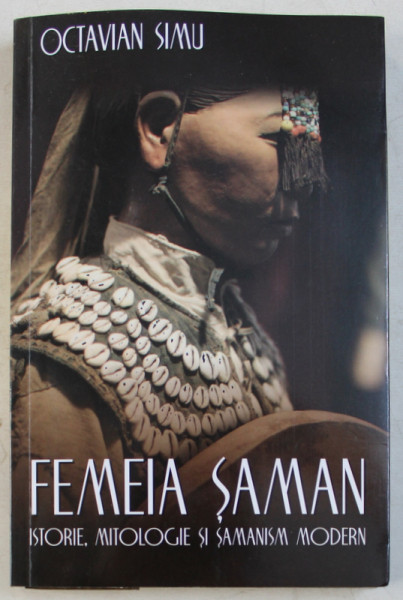 FEMEIA SAMAN , ISTORIE , MITOLOGIE SI SAMANISM MODERN de OCTAVIAN SIMU , 2018