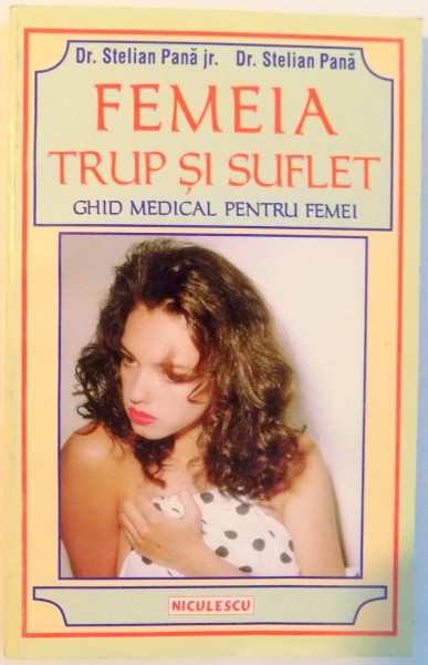 FEMEIA TRUP SI SUFLET , GHID MEDICAL PENTRU FEMEI de STELIAN PANA JR. SI STELIAN PANA , 1998