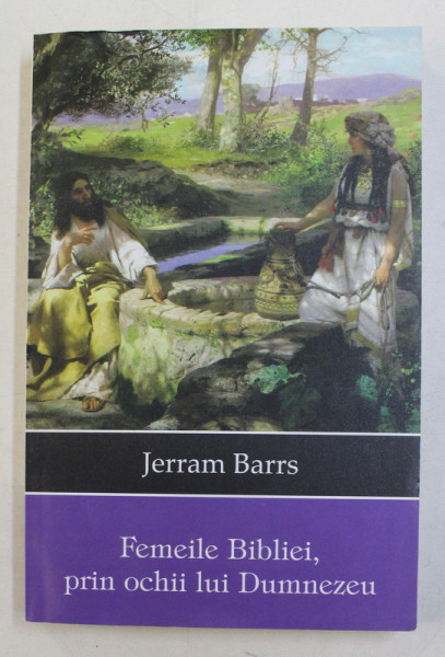 FEMEILE BIBLIEI , PRIN OCHII LUI DUMNEZEU de JERRAM BARRS , 2012