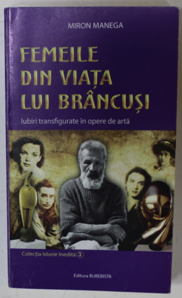 FEMEILE DIN VIATA LUI BRANCUSI , IUBIRI TRANSFIGURATE IN OPERE DE ARTA de MIRON MANEGA , 2018 , DEDICATIE *