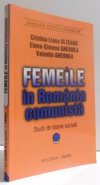 FEMEILE IN ROMANIA COMUNISTA de CRISTINA LIANA OLTEANU ... VALENTIN GHEONEA , 2003