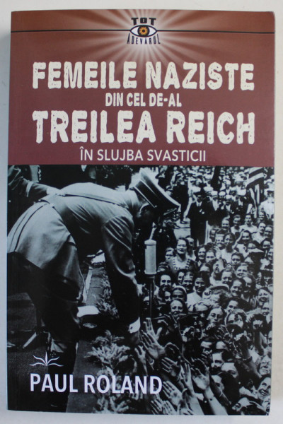 FEMEILE NAZISTE DIN CEL DE - AL TREILEA REICH IN SLUJBA SVASTICII de PAUL ROLAND , 2023