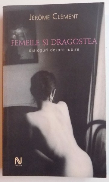 FEMEILE SI DRAGOSTEA , DIALOGURI DESPRE IUBIRE de JEROME CLEMENT , 2006