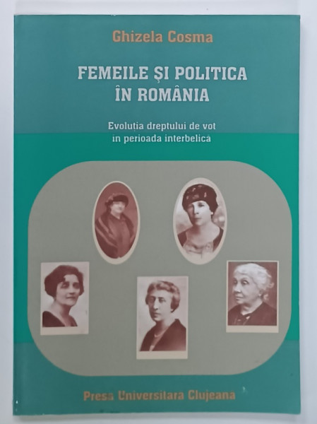 FEMEILE SI POLITICA IN ROMANIA , EVOLUTIA DREPTULUI DE VOT IN PERIOADA INTERBELICA de GHIZELA  COSMA , 2002