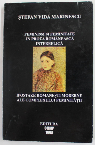 FEMINISM SI FEMINITATE IN PROZA ROMANEASCA INTERBELICA , IPOSTAZE ROMANESTI MODERNE ALE COMPLEXULUI FEMINITATII de STEFAN VIDA MARINESCU , 1998 * DEDICATIE