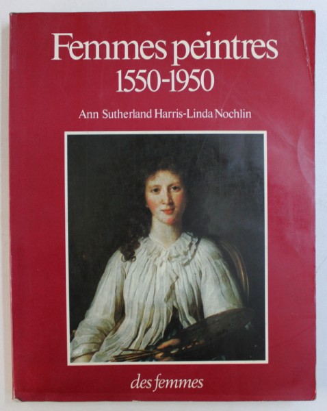 FEMMES PEINTRES 1550 - 1950 by ANN SUTHERLAND HARRIS and LINDA NOCHLIN , 1981 , PREZINTA HALOURI DE APA *