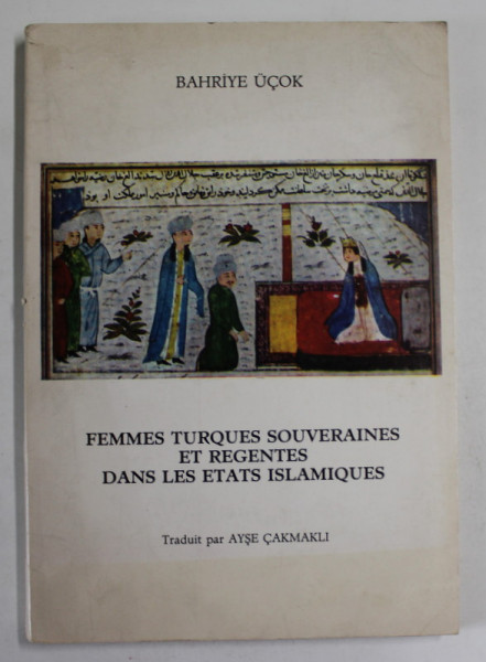 FEMMES TURQUES SOUVERAINES ET REGENTS DANS LES ETATS ISLAMIQUES par BAHRIYE UCOK , ANII '80
