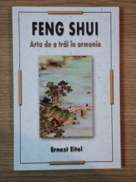 FENG SHUI . ARTA DE A TRAI IN ARMONIE de ERNEST EITEL , 2004