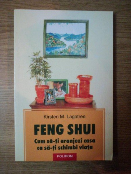 FENG SHUI , CUM SA - TI ARANJEZI CASA CA SA - TI SCHIMBI VIATA de KIRSTEN M. LAGATREE