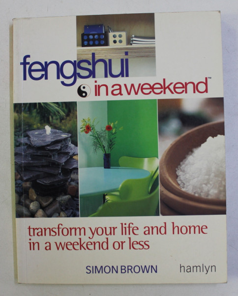 FENG SHUI IN A WEEKEND . TRANSFORM YOUR LIFE AND HOME IN A WEEKEND OR LESS by SIMON BROWN , 2002