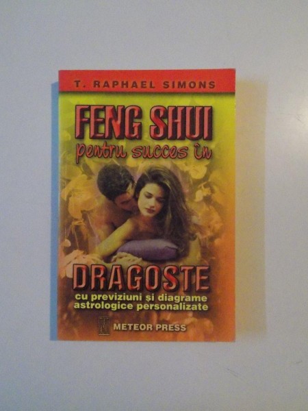 FENG SHUI PENTRU SUCCES IN DRAGOSTE CU PREVIZIUNI SI DIAGRAME ASTROLOGICE PERSONALIZATE de T. RAPHAEL SIMONS, 1998