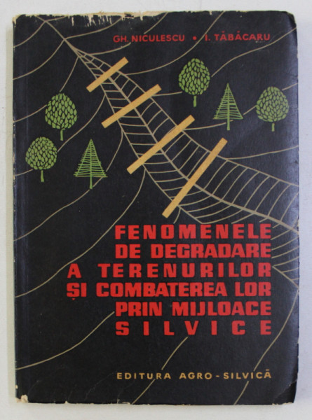 FENOMENE DE DEGRADARE A TERENURILOR SI COMBATEREA LOR PRIN MIJLOACE SILVICE de GH. NICULESCU , I. TABACARU , 1964