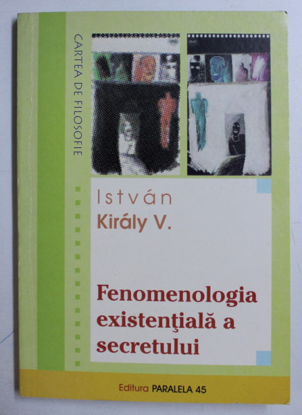FENOMENOLOGIA EXISTENTIALA A SECRETULUI de ISTVAN KIRALY V. , 2001 *DEDICATIA AUTORULUI CATRE ACAD. ALEXANDRU BOBOC