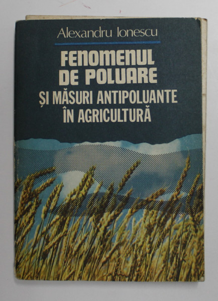 FENOMENUL DE POLUARE SI MASURI ANTIPOLUANTE IN AGRICULTURA de ALEXANDRU IONESCU , 1982