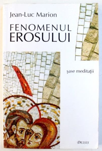 FENOMENUL EROSULUI - SASE MEDITATII  de JEAN - LUC MARION , 2004