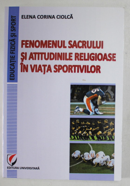 FENOMENUL SACRULUI SI ATITUDINILE RELIGIOASE IN VIATA SPORTIVILOR de ELENA  CORINA CIOLCA , 2012