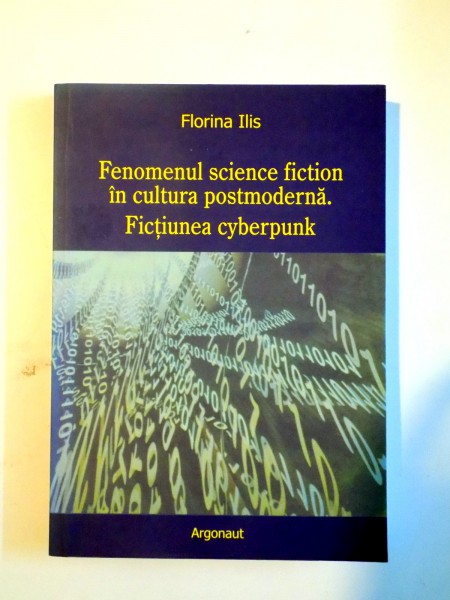 FENOMENUL SIENCE FICTION IN CULTURA POSTMODERNA , FICTIUNEA CYBERPUNK de FLORINA ILIS , 2005