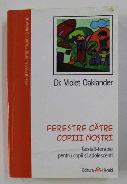 FERESTRE CATRE COPIII NOSTRI - GESTALT - TERAPIE PENTRU COPII SI ADOLESCENTI de Dr. VIOLET OAKLANDER , 2015