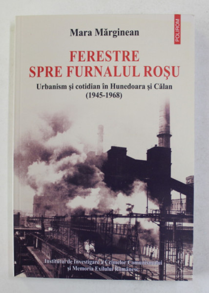 FERESTRE SPRE FURNALUL ROSU - URBANISM SI COTIDIAN IN HUNEDOARA SI CALAN 1945- 1968 de MARA MARGINEAN , 2015