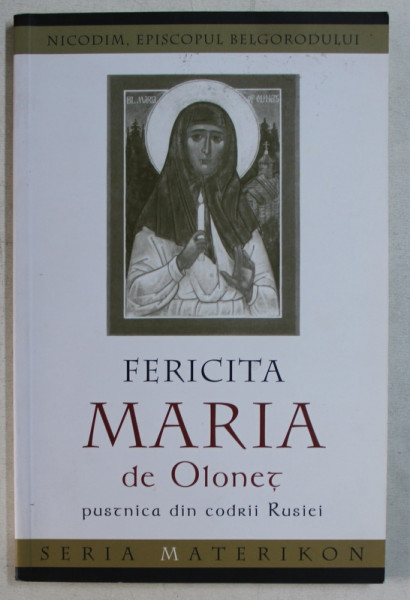 FERICITA MARIA DE OLONET PUSTNICA DIN CODRII RUSIEI de NICODIM , EPISCOPUL BELGORODULUI , 2011