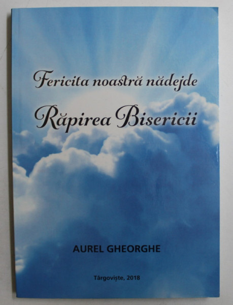 FERICITA NOASTRA NADEJDE  - RAPIREA BISERICII de  AUREL GHEORGHE , 2018