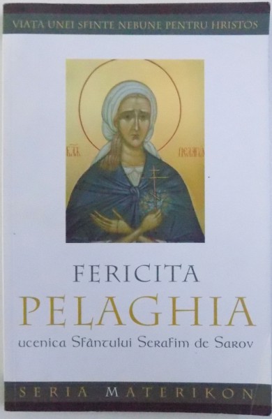 FERICITA PELAGHIA UCENICA SFANTULUI  SERAFIM DE SAROV  -VIATA UNEI SFINTE NEBUNE PENTRU HRISTOS traducere din limba rusa de GHEORGHITA CIOCOI  , 2011