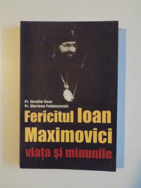 FERICITUL IOAN MAXIMOVICI . VIATA SI MINUNILE de SERAFIM ROSE , GHERMAN PODMOSENSKI , 2006
