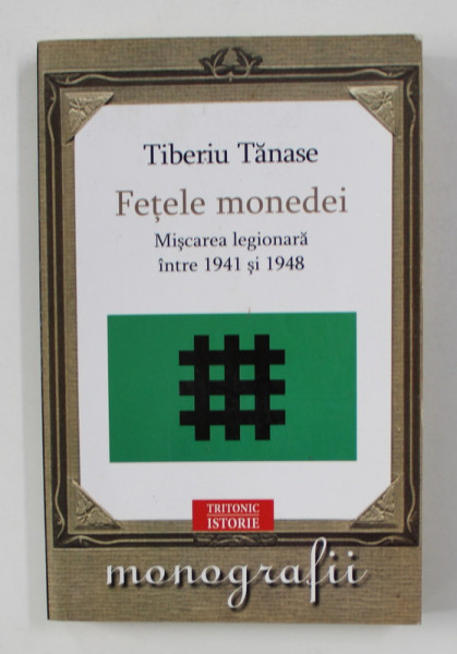 FETELE MONEDEI.MISCAREA LEGIONARA INTRE 1941 SI 1948-TIBERIU TANASE  2010