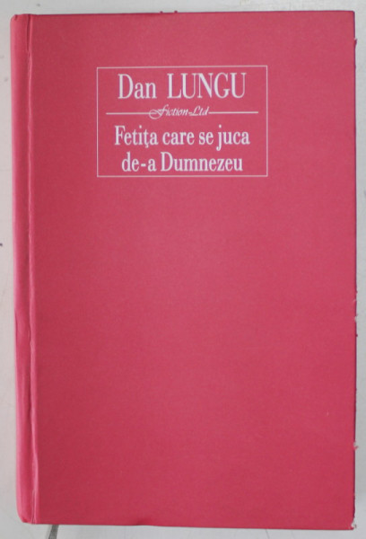 FETITA CARE SE JUCA DE - A DUMNEZEU , roman de DAN LUNGU , 2014