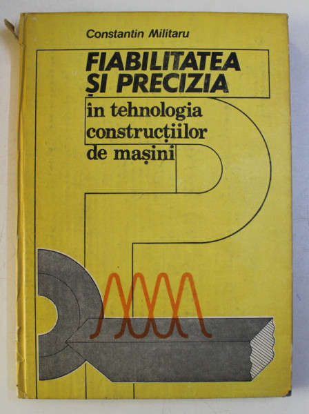 FIABILITATEA SI PRECIZIA IN TEHNOLOGIA CONSTRUCTIILOR DE MASINI de CONSTANTIN MILITARU , 1987