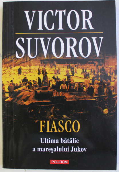 FIASCO - ULTIMA BATALIE A MARESALULUI JUKOV de VICTOR SUVOROV , 2014
