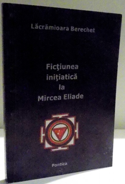 FICTIUNEA INITIATICA LA MIRCEA ELIADE de LACRAMIOARA BERECHET , 2003