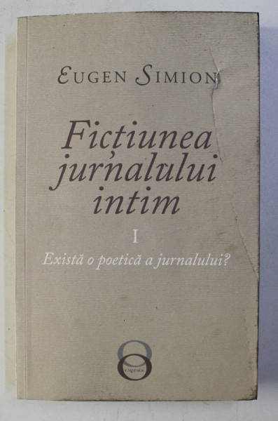 FICTIUNEA JURNALULUI INTIM de EUGEN SIMION , VOLUMUL I - EXISTA O POETICA A JURNALULUI ?  , 2018