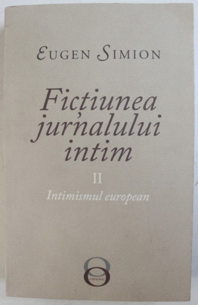 FICTIUNEA JURNALULUI INTIM, INTIMISMUL EUROPEAN, VOL. II de EUGEN SIMION , 2018