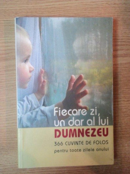 FIECARE ZI , UN DAR AL LUI DUMNEZEU . 366 CUVINTE DE FOLOS PENTRU TOATE ZILELE ANULUI , 2008