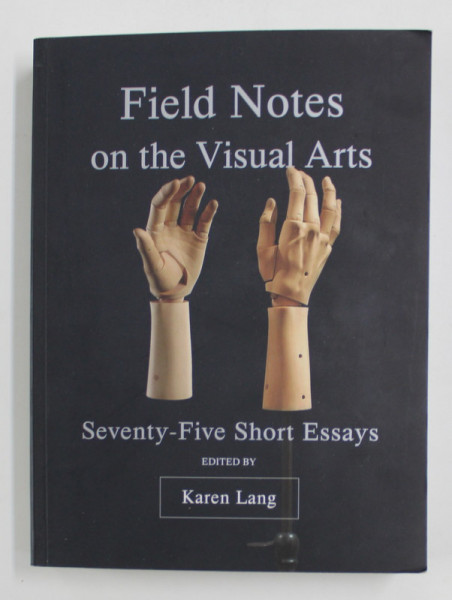 FIELD NOTES ON THE VISUAL ARTS - SEVENTY - FIVE SHORT ESSAYS , edited by KAREN LANG , 2019