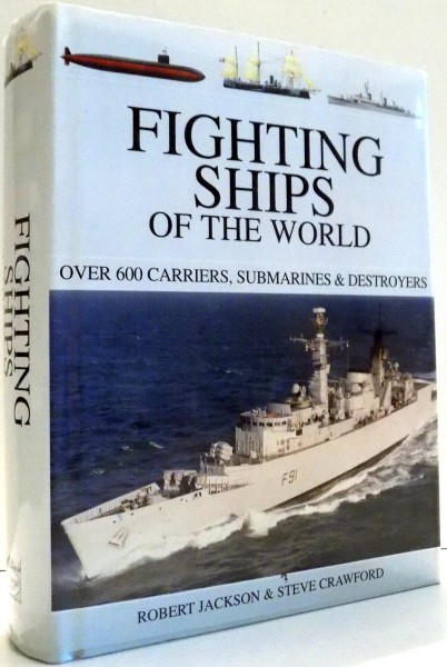 FIGHTING SHIPS OF THE WORLD, OVER 600 CARRIERS, SUBMARINES & DESTROYERS by ROBERT JACKSON & STEVE CRAWFORD , 2004