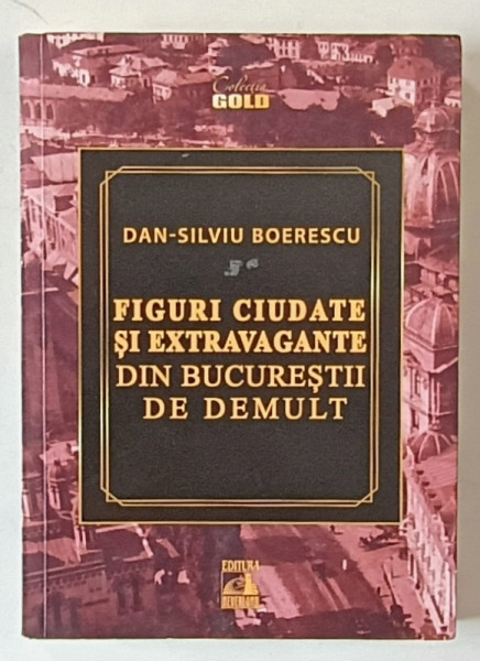 FIGURI CIUDATE SI EXTRAVAGANTE DIN BUCURESTII DE DEMULT de DAN - SILVIU BOERESCU , 2021