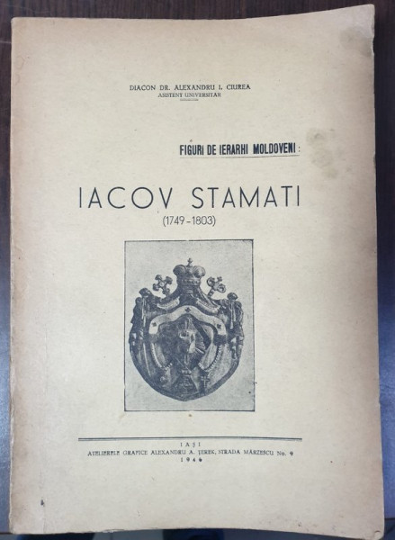 FIGURI DE IERARHI MOLDOVENI - IACOV STAMATI ( 1749 - 1803 ) de DIACON DR. ALEXANDRU I. CIUREA , 1946