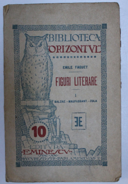 FIGURI LITERARE - BALZAC , MAUPASSANT , ZOLA de EMILE FAGUET , BIBLIOTECA ' ORIZONTUL ' NO. 10, EDITIE INTERBELICA