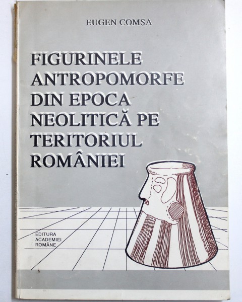 FIGURINELE ANTROPOMORFE DIN EPOCA NEOLITICA PE TERITORIUL ROMANIEI de EUGEN COMSA , 1995