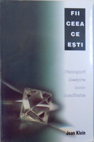 FII CEEA CE ESTI  - DIALOGURI DESPRE NON - DUALITATE de JEAN KLEIN , 2003