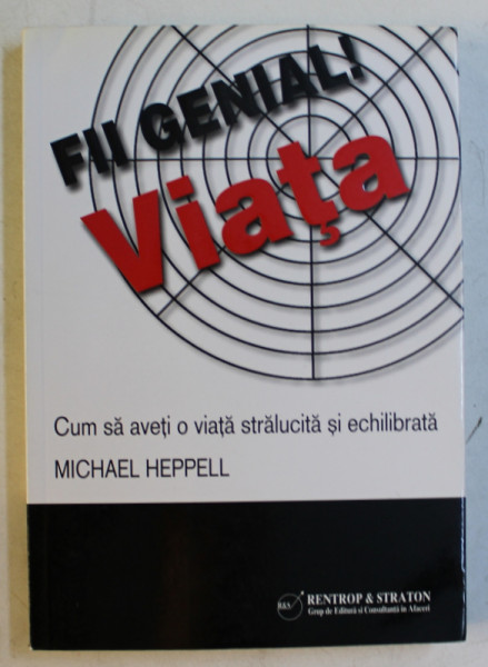FII GENIAL ! VIATA CUM SA AVETI O VIATA STRALUCITA SI ECHILIBRATA de MICHAEL HEPPELL , 2009
