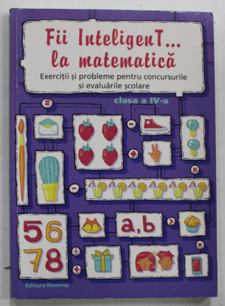 FII INTELIGENT ....LA MATEMATICA , EXERCITII SI PROBLEME PENTRU CONCURSURILE SI EVALUARILE SCOLARE , CLASA A IV -A , de ELENA ALINA DOBRIN ...ECATERINA RADU , 2017